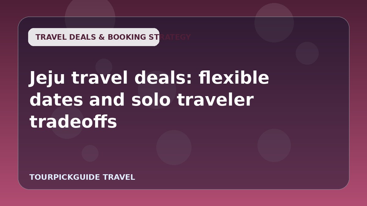 Jeju travel deals: flexible dates and solo traveler tradeoffs