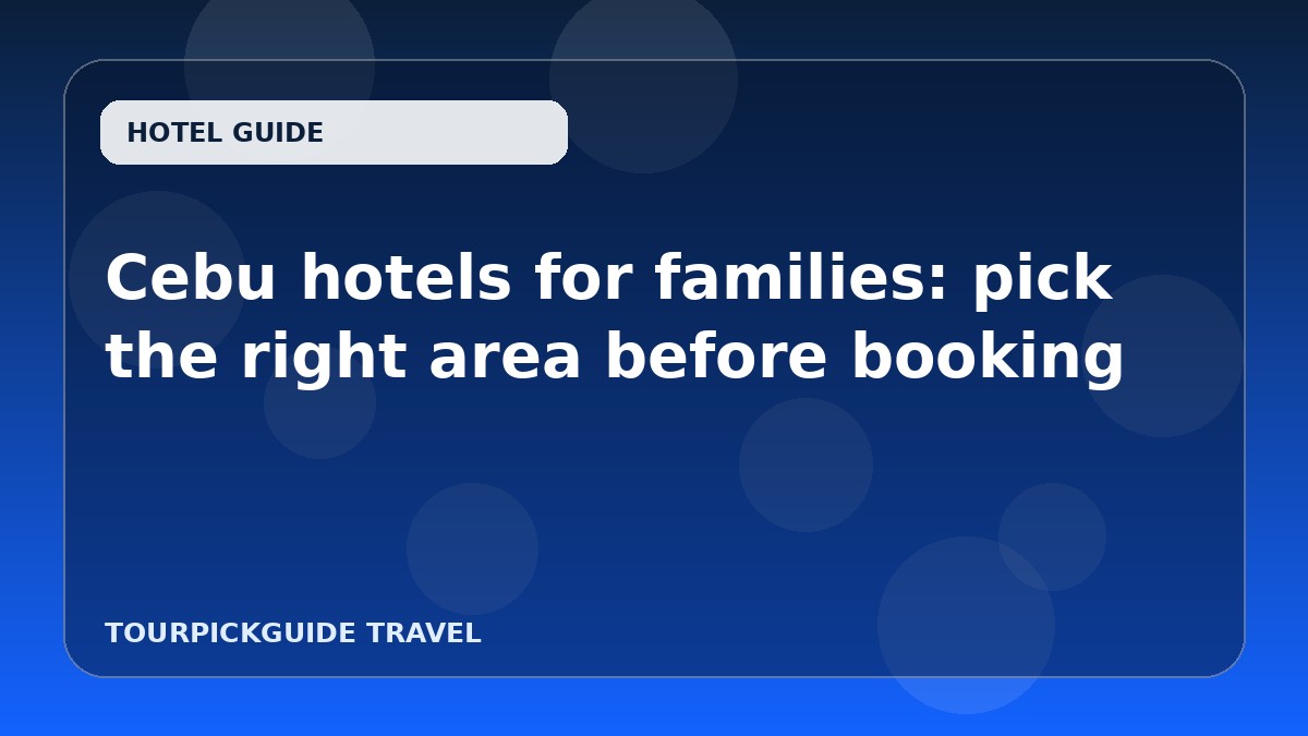 Visual guide for Cebu hotels for families: pick the right area before booking