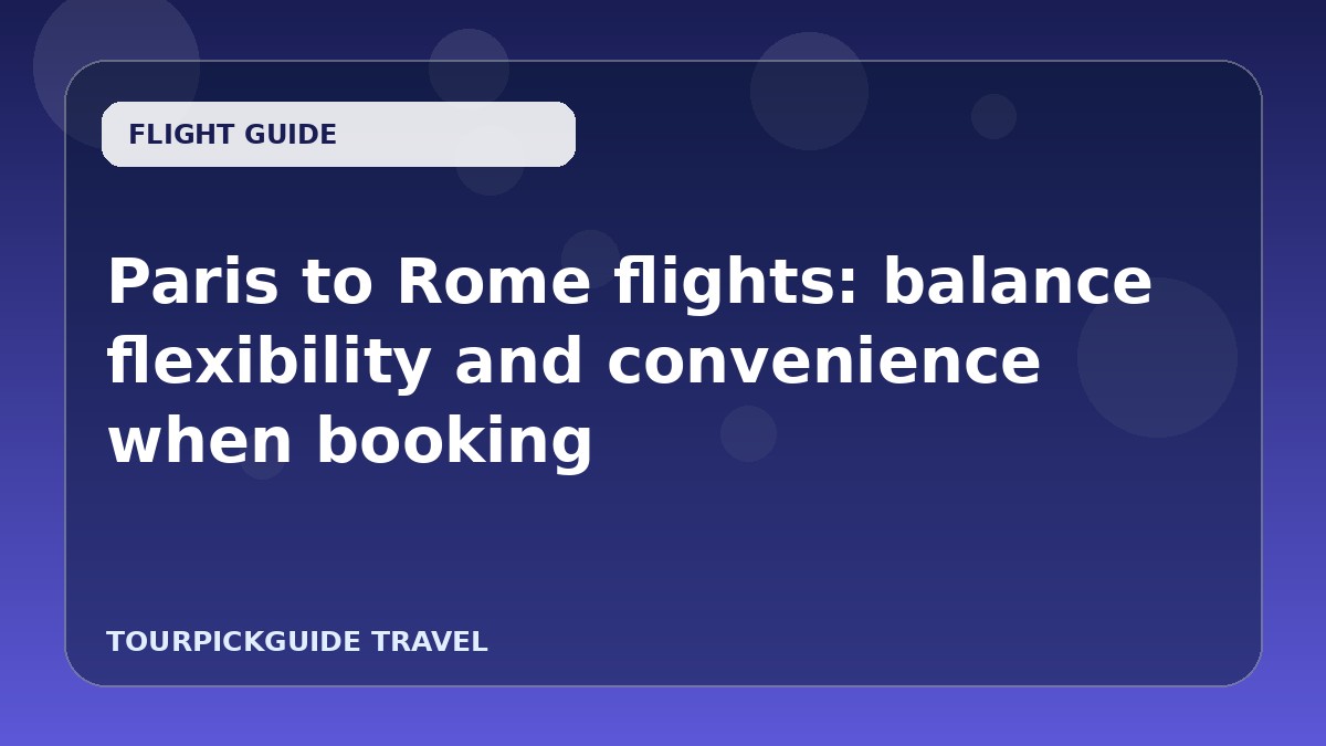 Visual guide for Paris to Rome flights: balance flexibility and convenience when booking