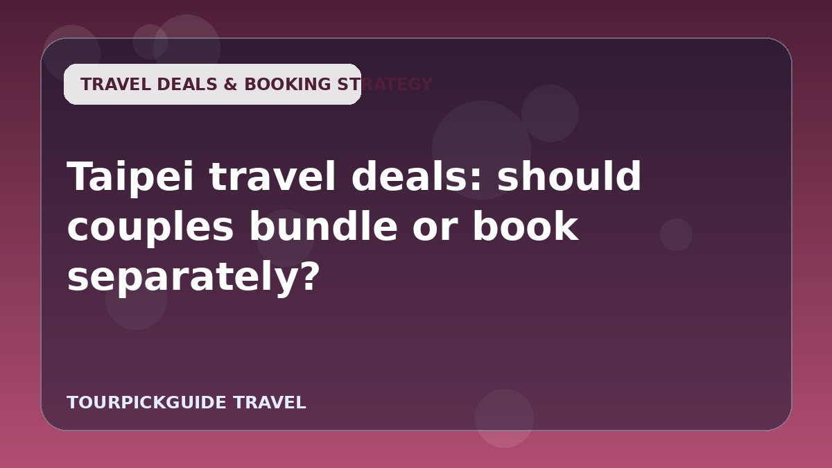 Visual guide for Taipei travel deals: should couples bundle or book separately?