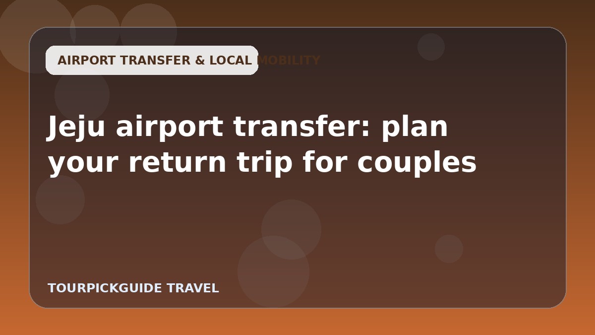 Jeju airport transfer: plan your return trip for couples
