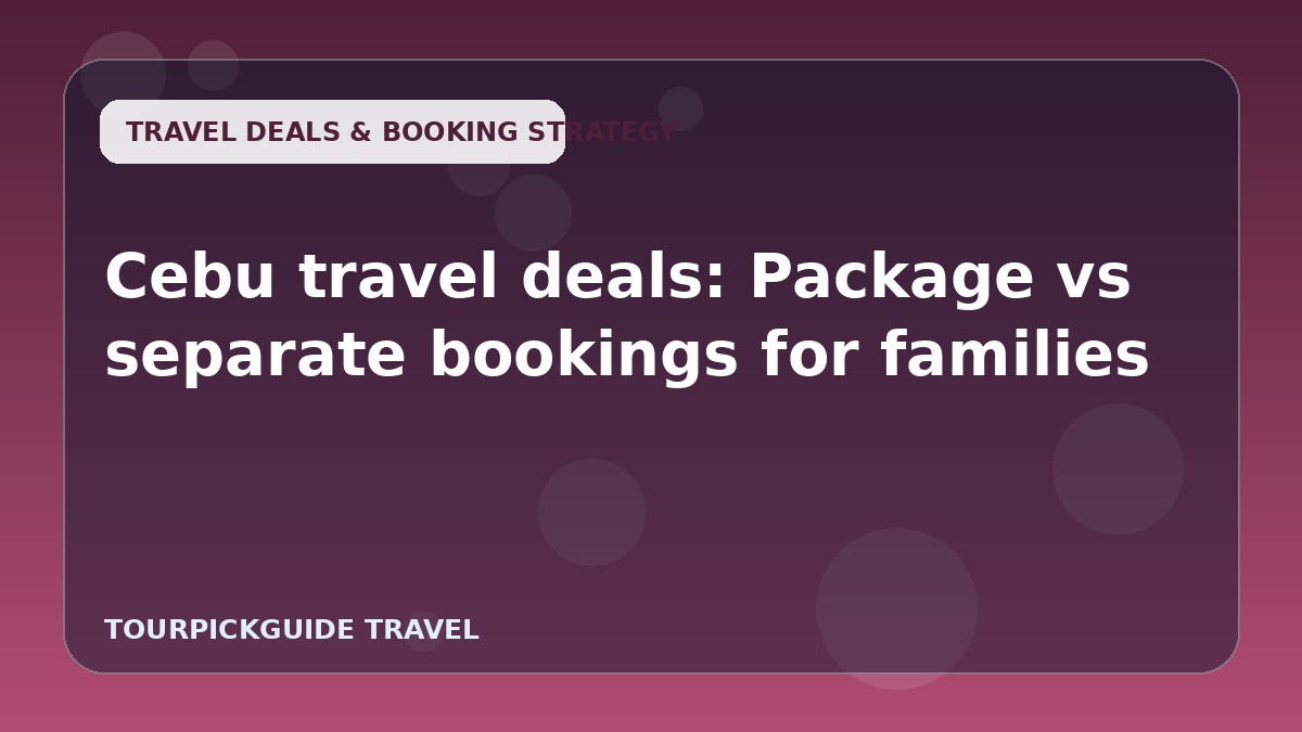 Visual guide for Cebu travel deals: Package vs separate bookings for families