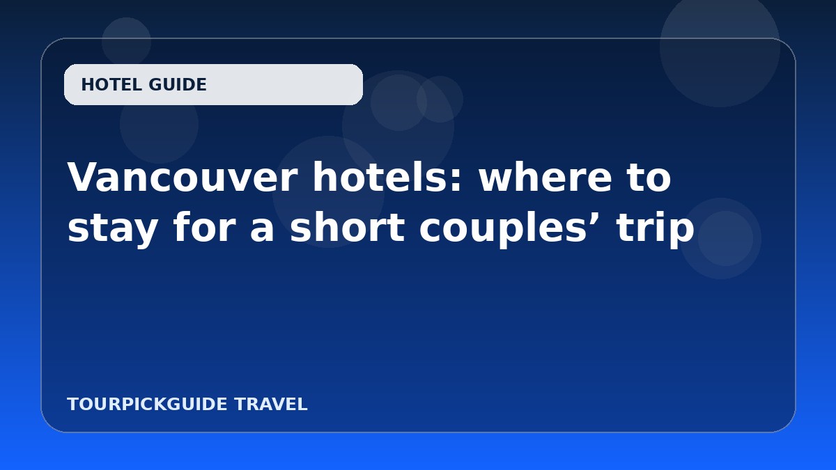 Visual guide for Vancouver hotels: where to stay for a short couples’ trip