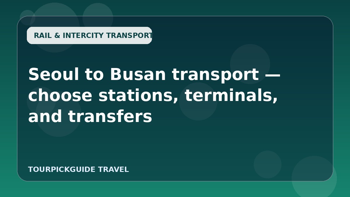 Seoul to Busan transport — choose stations, terminals, and transfers