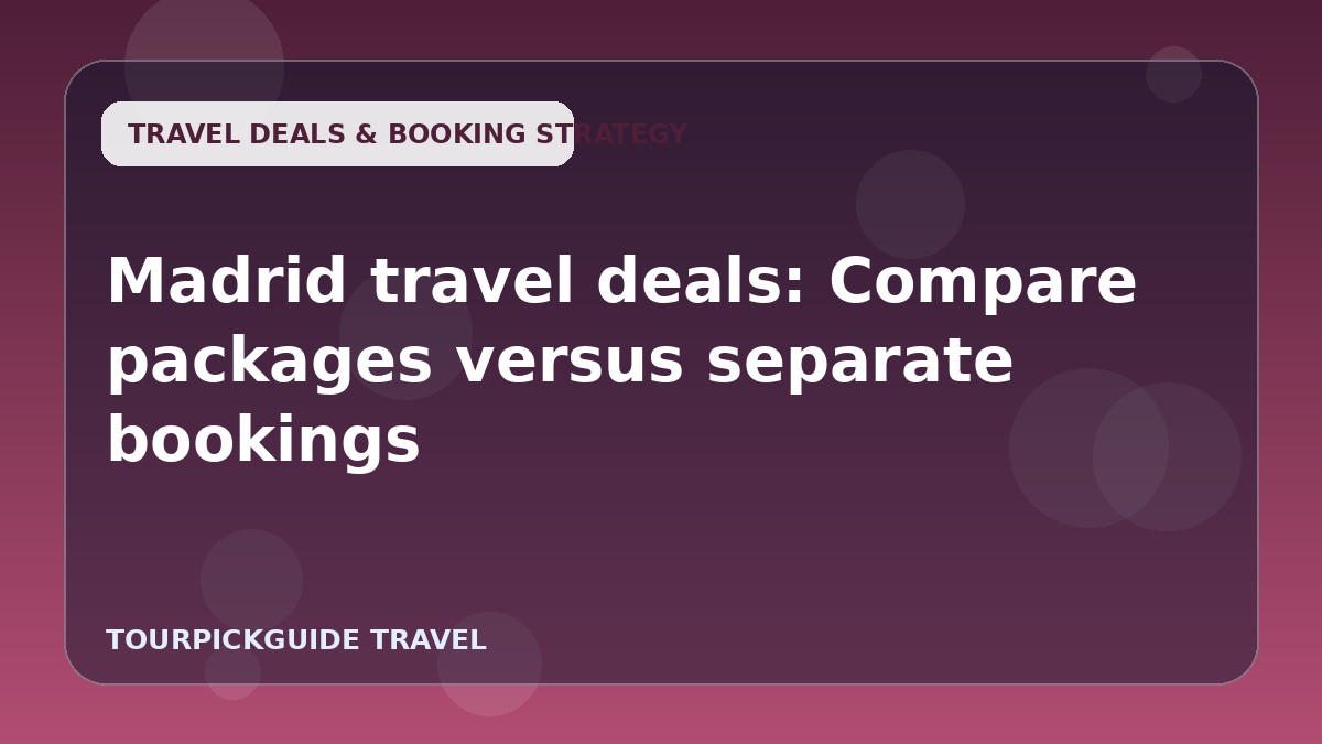 Visual guide for Madrid travel deals: Compare packages versus separate bookings