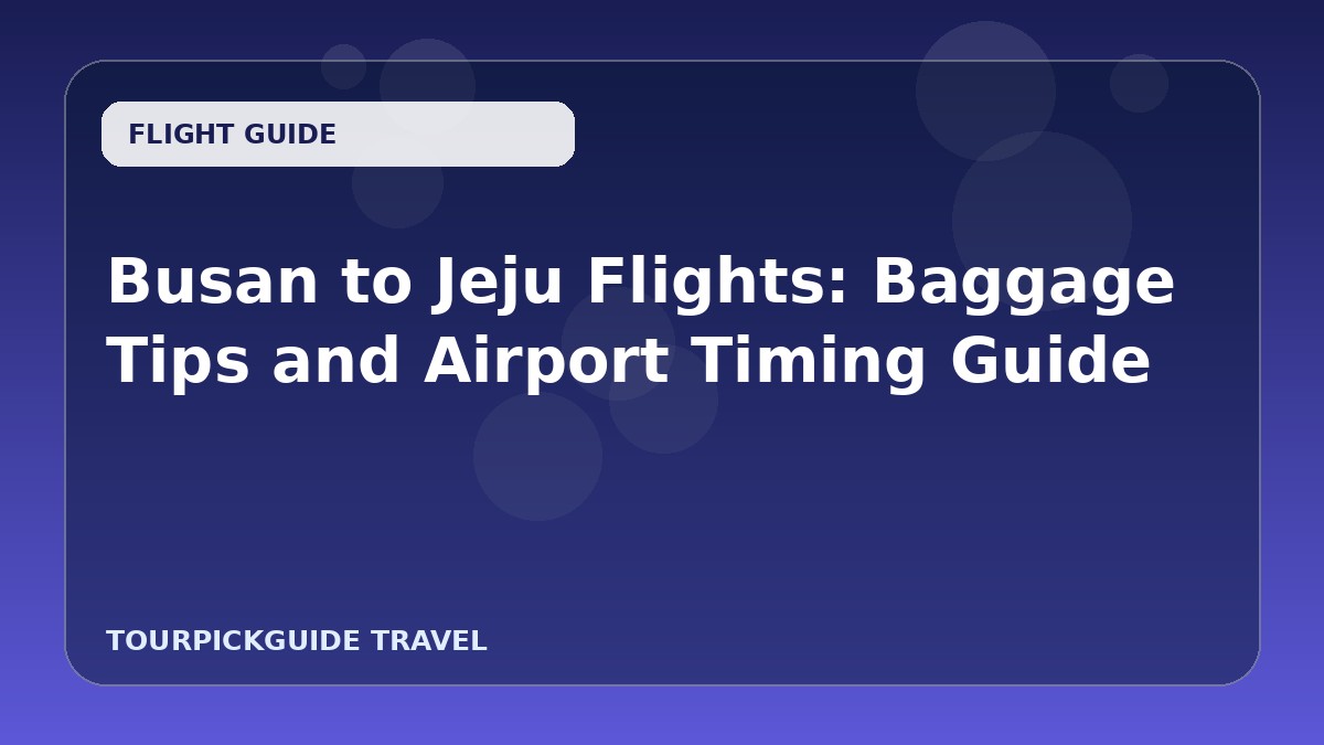 Busan to Jeju Flights: Baggage Tips and Airport Timing Guide