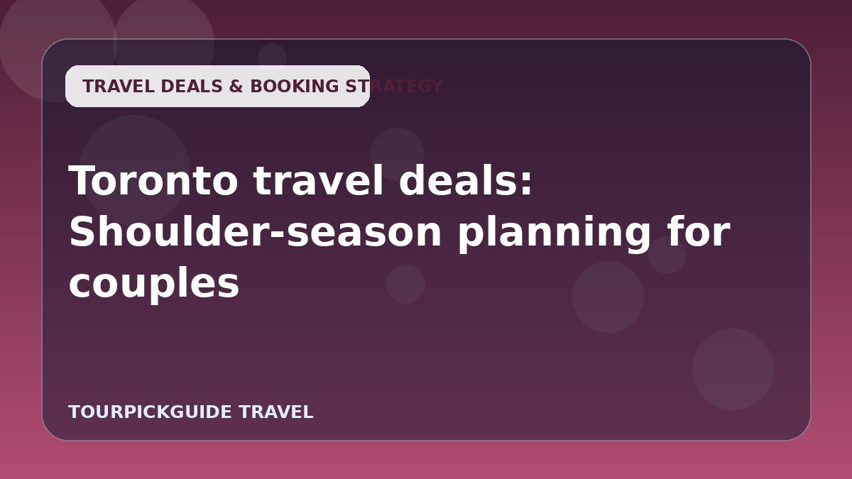 Visual guide for Toronto travel deals: Shoulder-season planning for couples