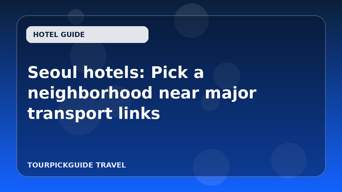 Visual guide for Seoul hotels: Pick a neighborhood near major transport links