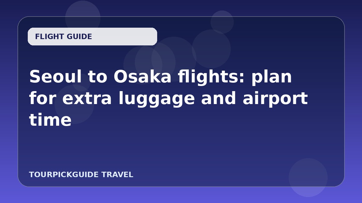 Visual guide for Seoul to Osaka flights: plan for extra luggage and airport time