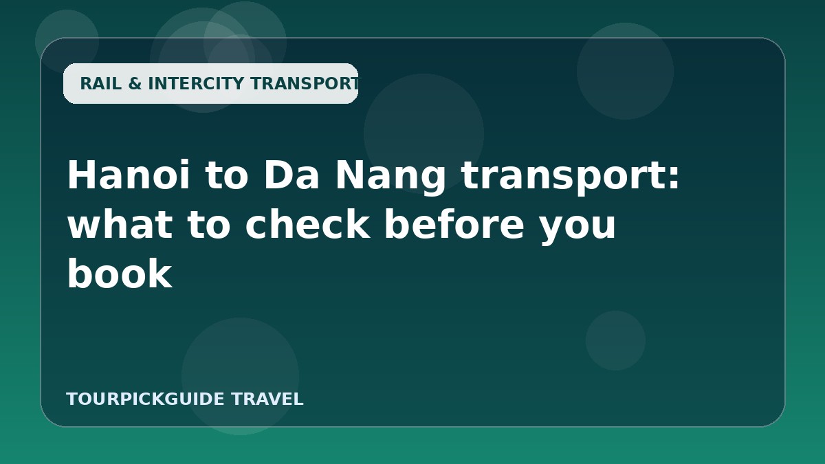 Visual guide for Hanoi to Da Nang transport: what to check before you book