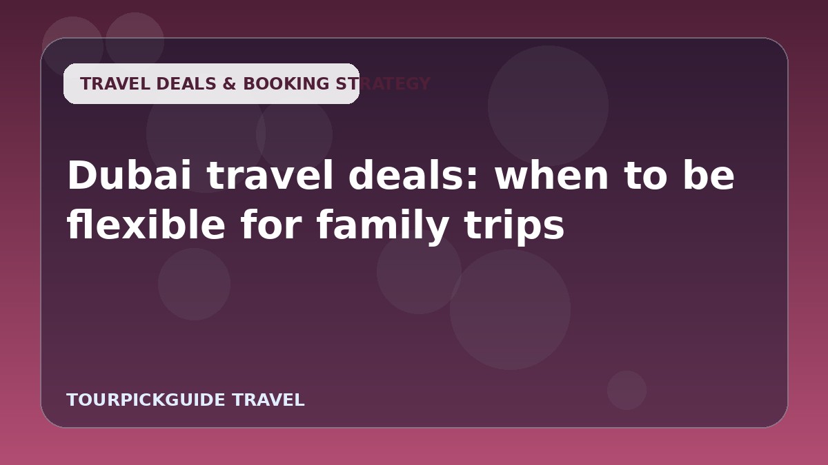 Visual guide for Dubai travel deals: when to be flexible for family trips