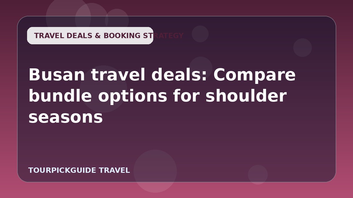 Visual guide for Busan travel deals: Compare bundle options for shoulder seasons