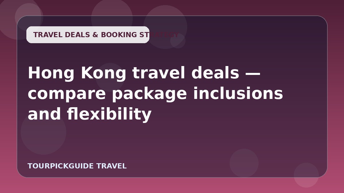 Visual guide for Hong Kong travel deals — compare package inclusions and flexibility
