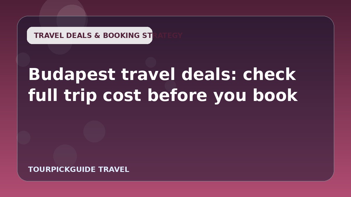 Budapest travel deals: check full trip cost before you book