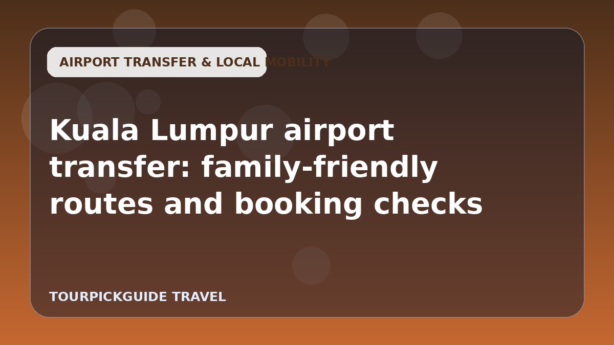 Visual guide for Kuala Lumpur airport transfer: family-friendly routes and booking checks