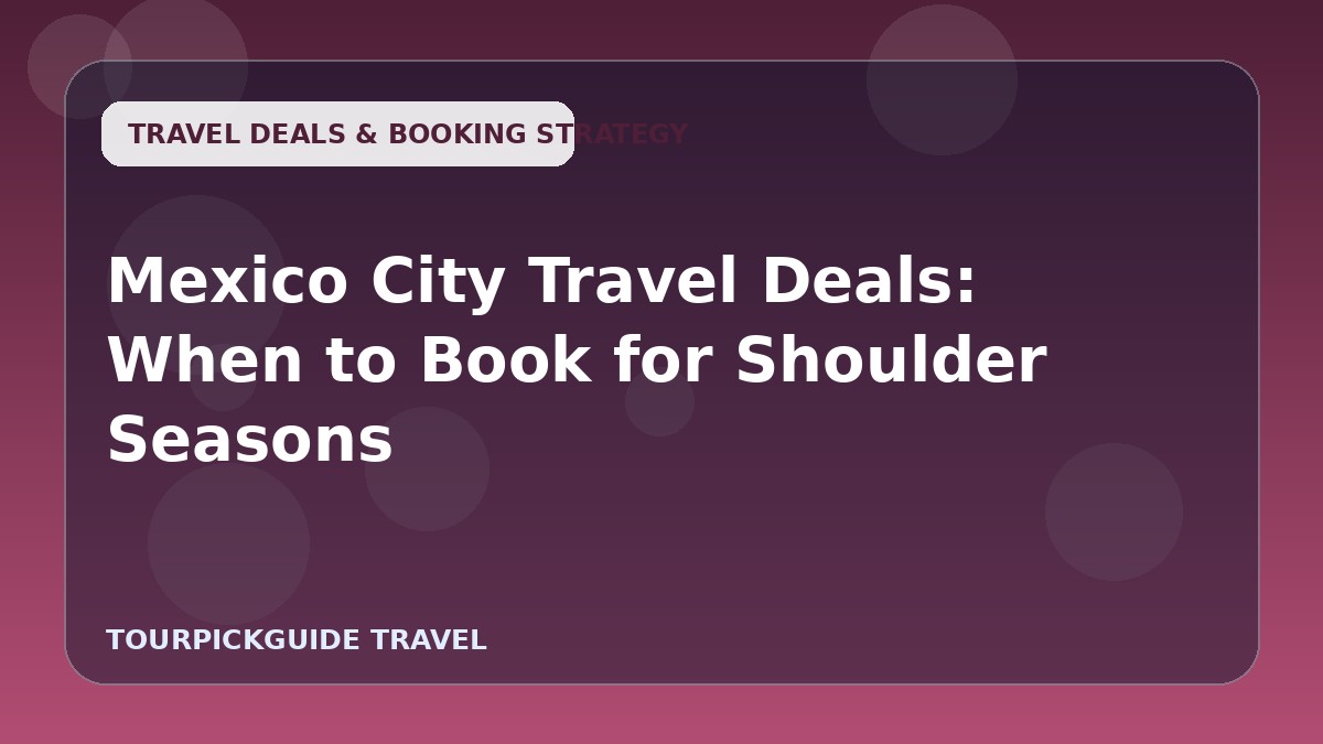 Visual guide for Mexico City Travel Deals: When to Book for Shoulder Seasons