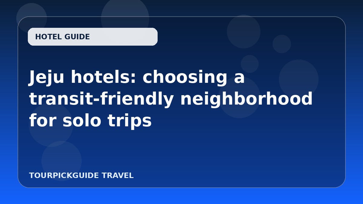 Jeju hotels: choosing a transit-friendly neighborhood for solo trips