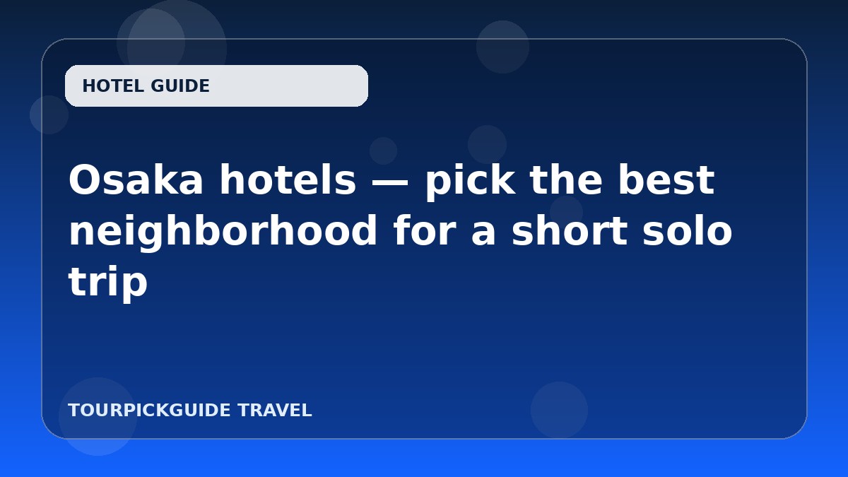 Osaka hotels — pick the best neighborhood for a short solo trip