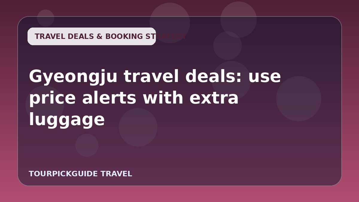 Gyeongju travel deals: use price alerts with extra luggage
