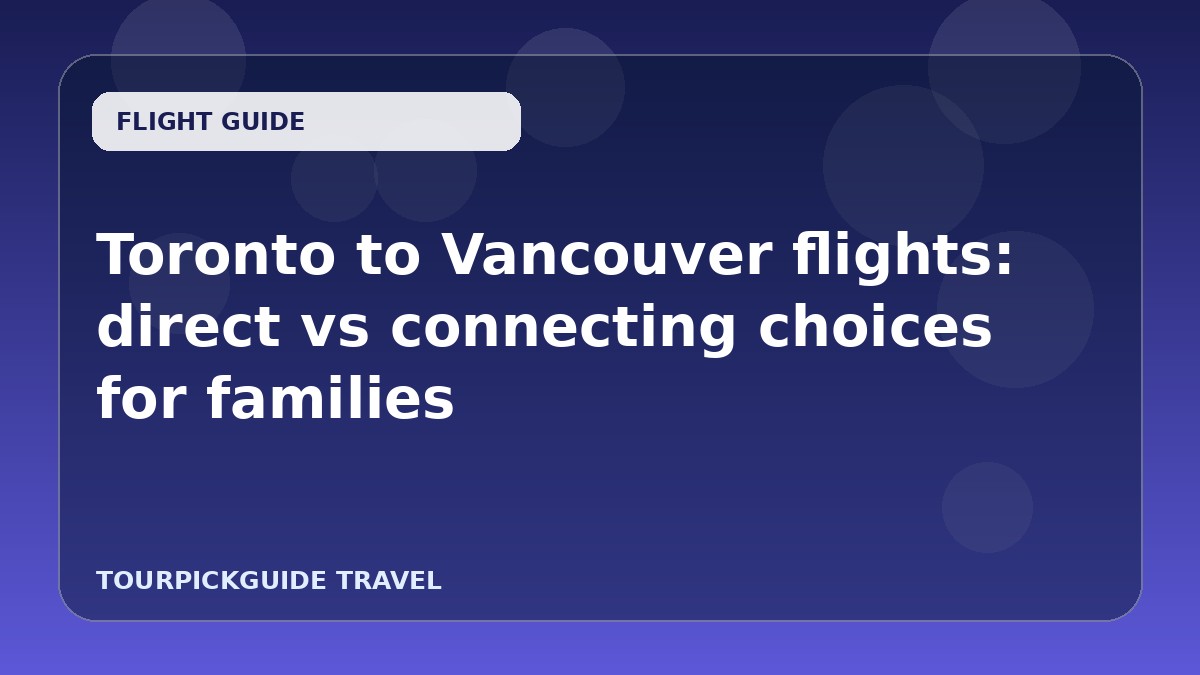 Visual guide for Toronto to Vancouver flights: direct vs connecting choices for families