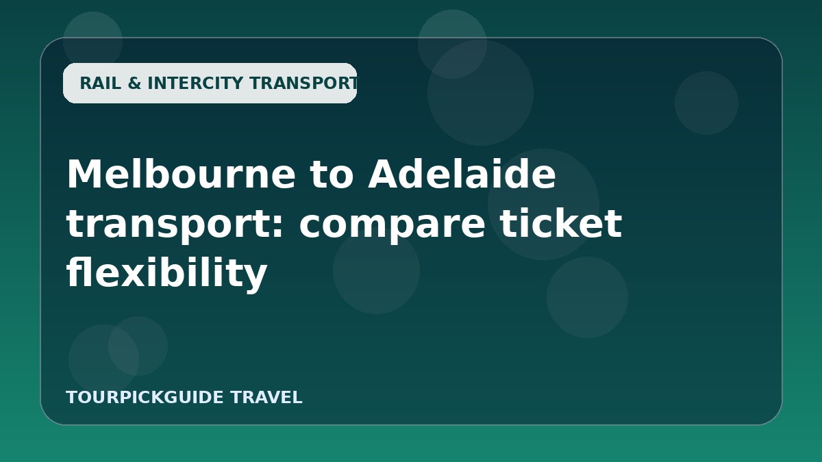 Visual guide for Melbourne to Adelaide transport: compare ticket flexibility