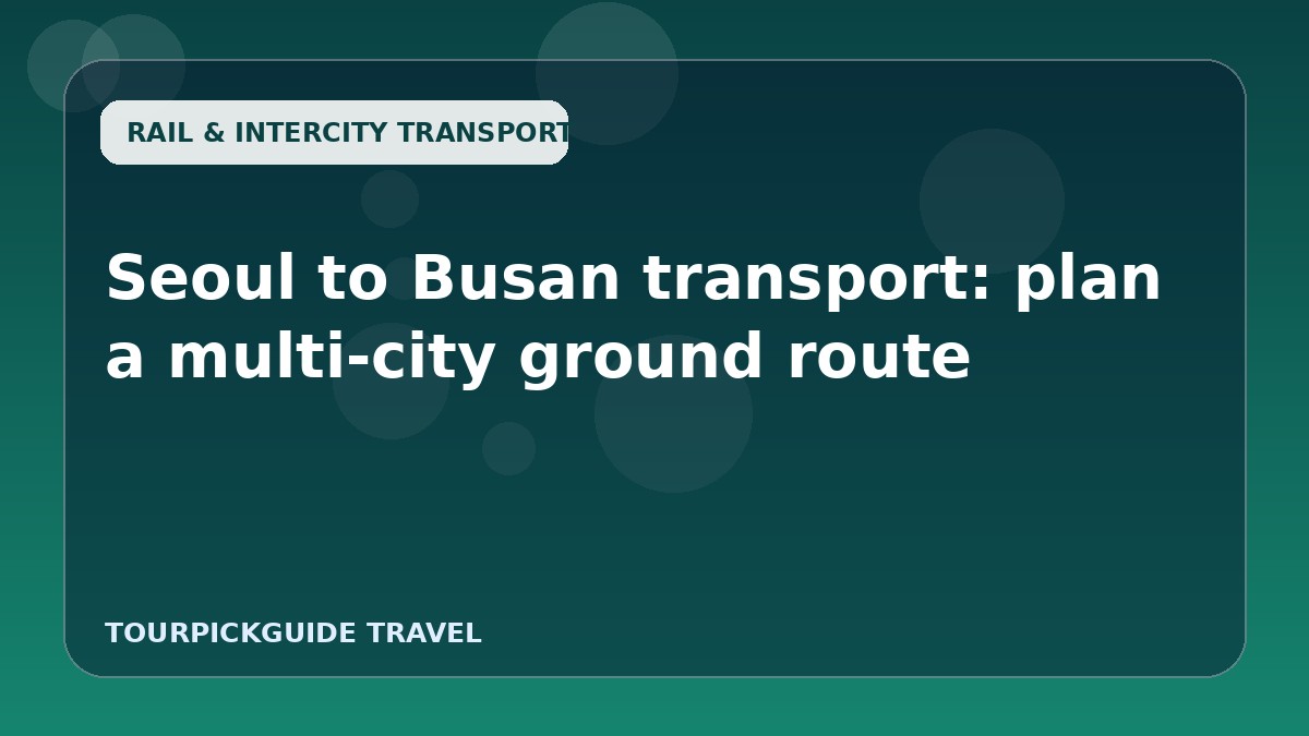 Visual guide for Seoul to Busan transport: plan a multi-city ground route