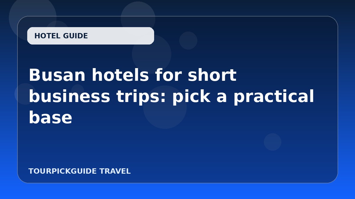 Busan hotels for short business trips: pick a practical base