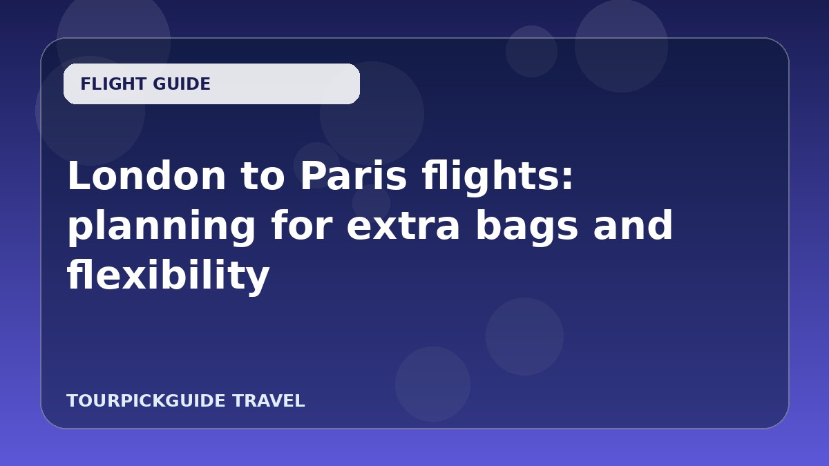 Visual guide for London to Paris flights: planning for extra bags and flexibility