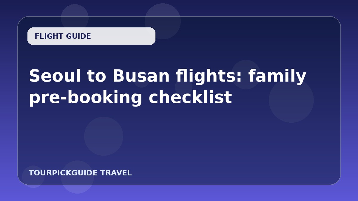 Seoul to Busan flights: family pre-booking checklist