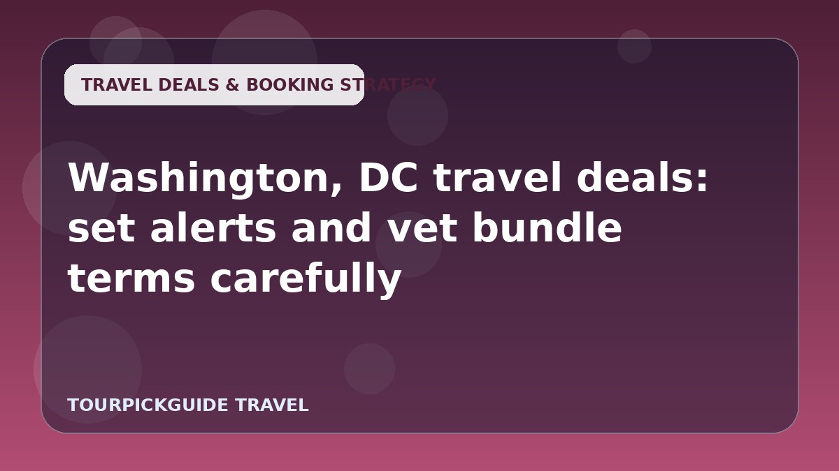 Visual guide for Washington, DC travel deals: set alerts and vet bundle terms carefully