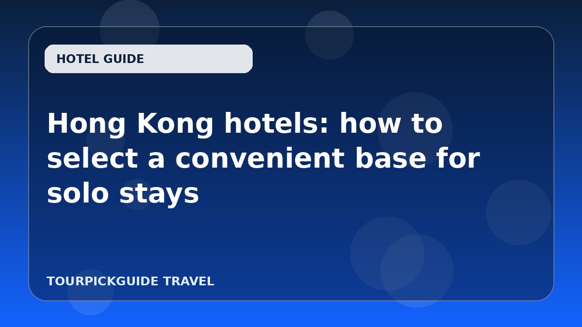 Visual guide for Hong Kong hotels: how to select a convenient base for solo stays