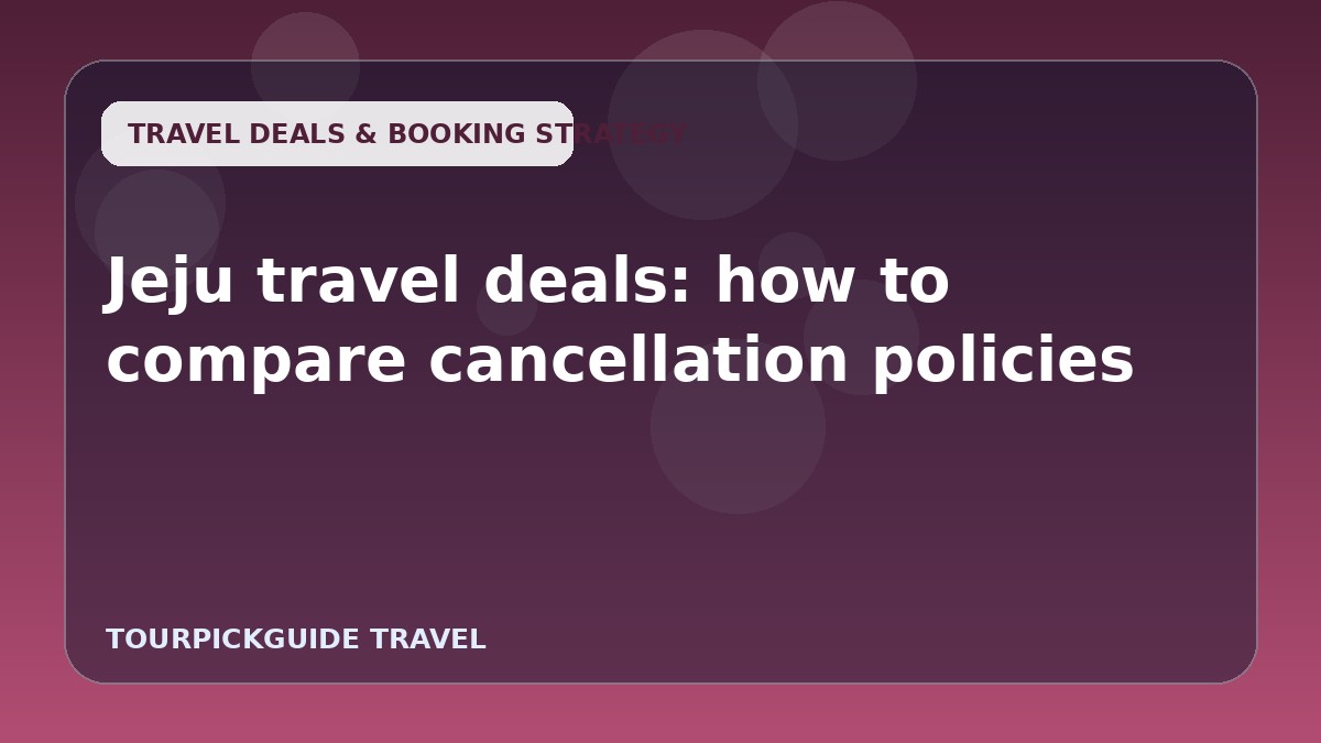 Jeju travel deals: how to compare cancellation policies