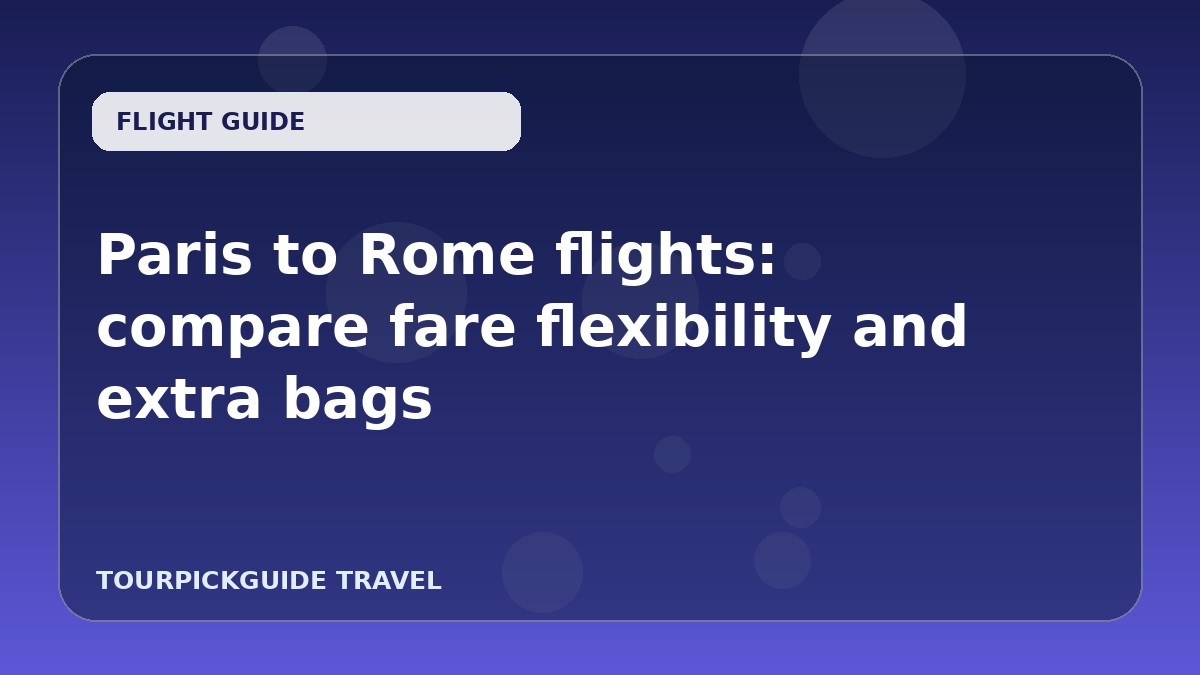 Paris to Rome flights: compare fare flexibility and extra bags