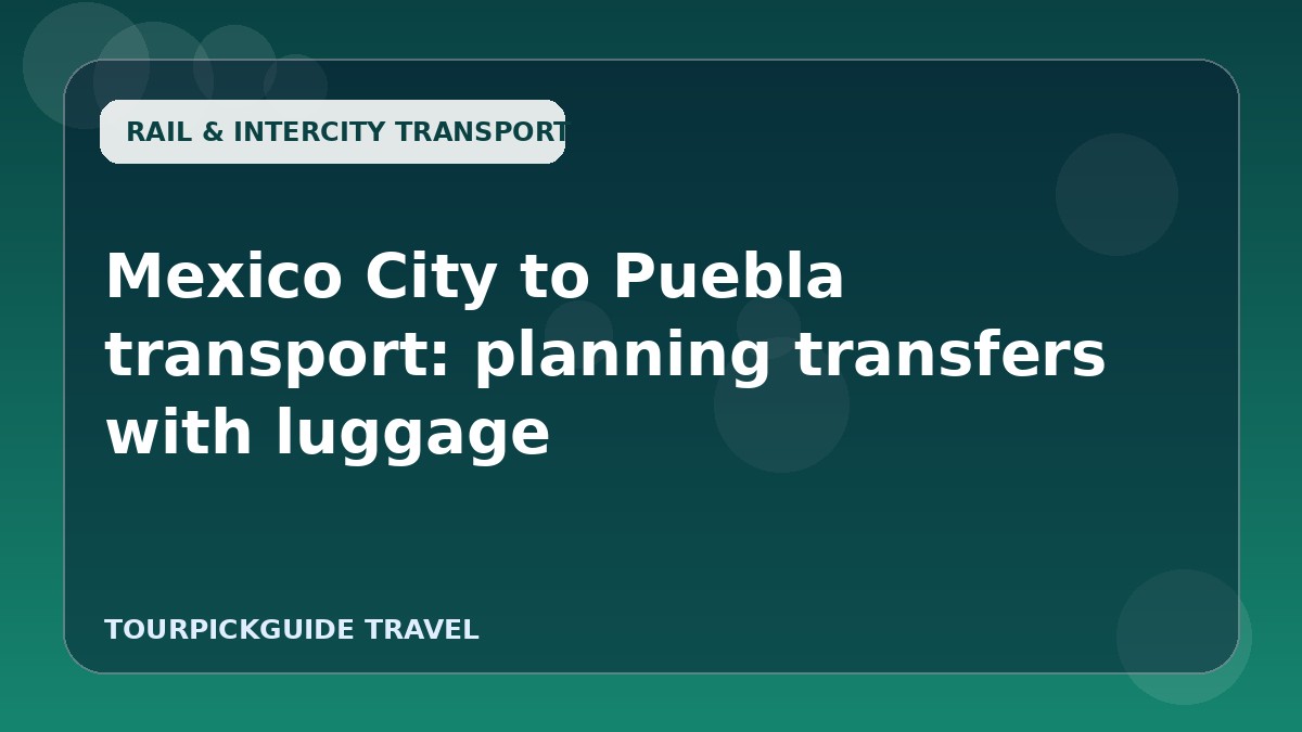 Mexico City to Puebla transport: planning transfers with luggage
