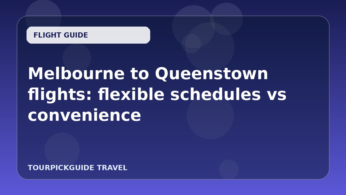 Melbourne to Queenstown flights: flexible schedules vs convenience