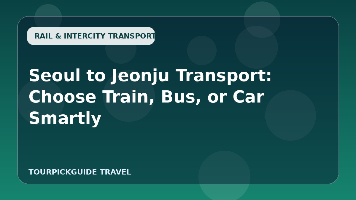 Seoul to Jeonju Transport: Choose Train, Bus, or Car Smartly