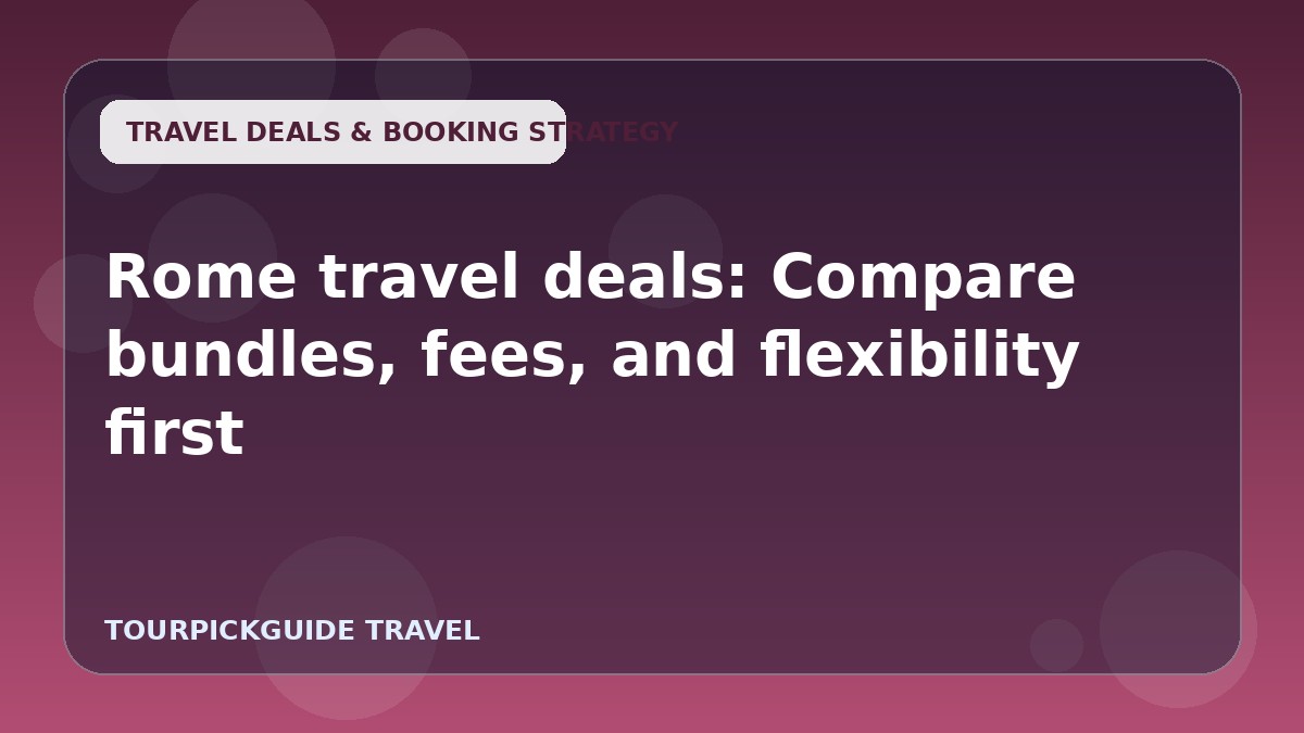 Rome travel deals: Compare bundles, fees, and flexibility first