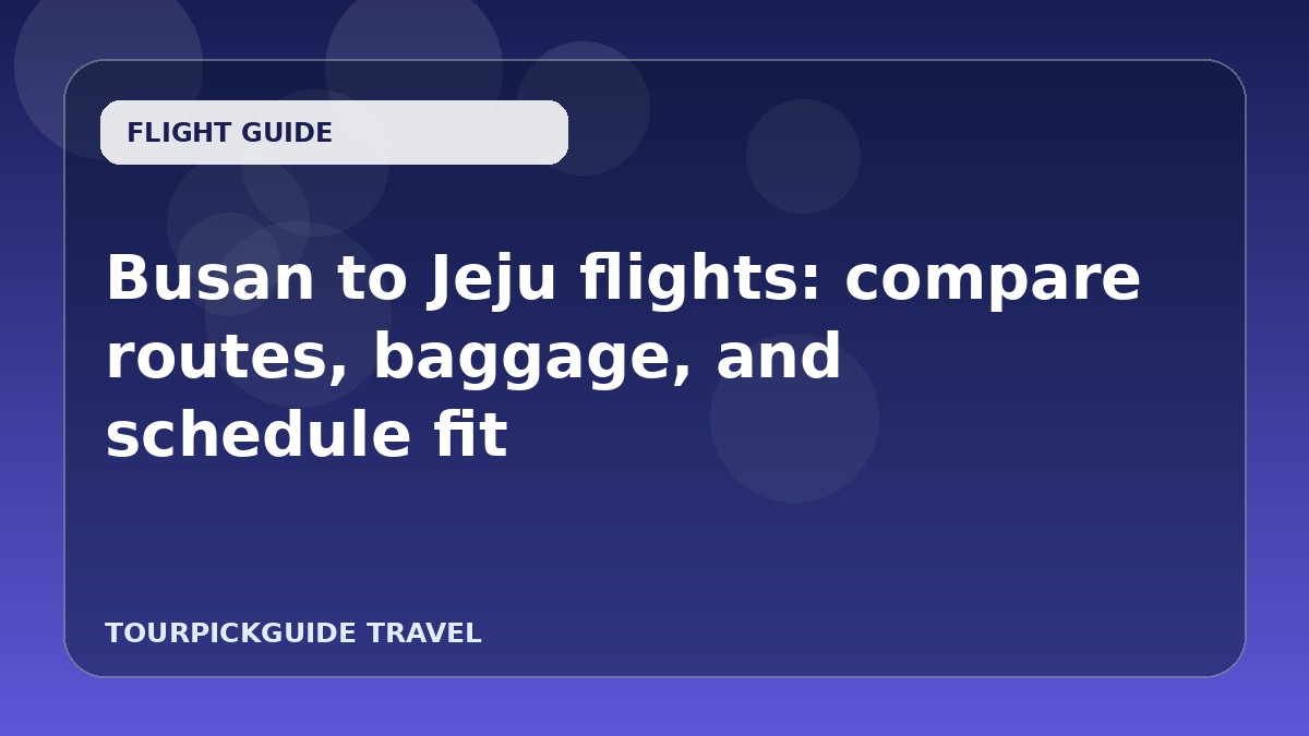 Busan to Jeju flights: compare routes, baggage, and schedule fit