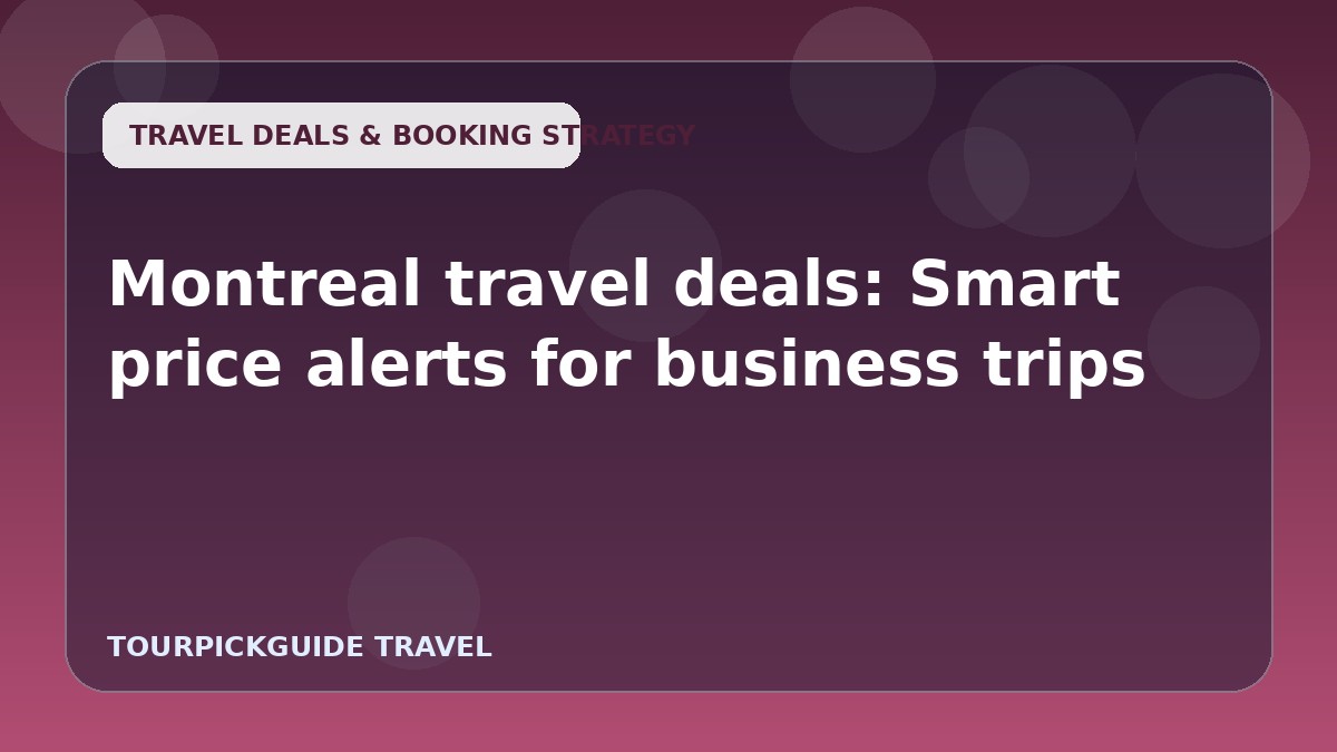 Visual guide for Montreal travel deals: Smart price alerts for business trips