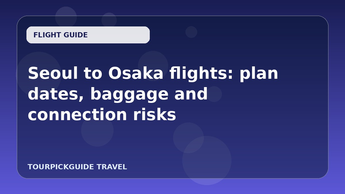 Visual guide for Seoul to Osaka flights: plan dates, baggage and connection risks