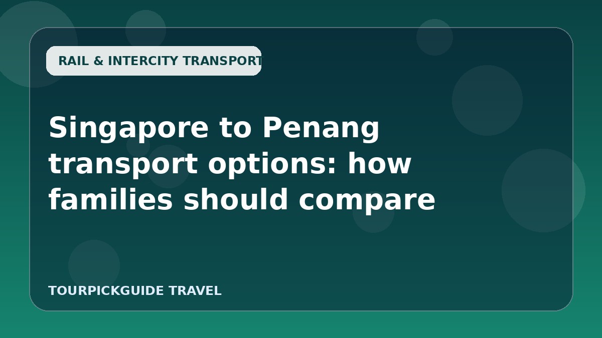 Singapore to Penang transport options: how families should compare