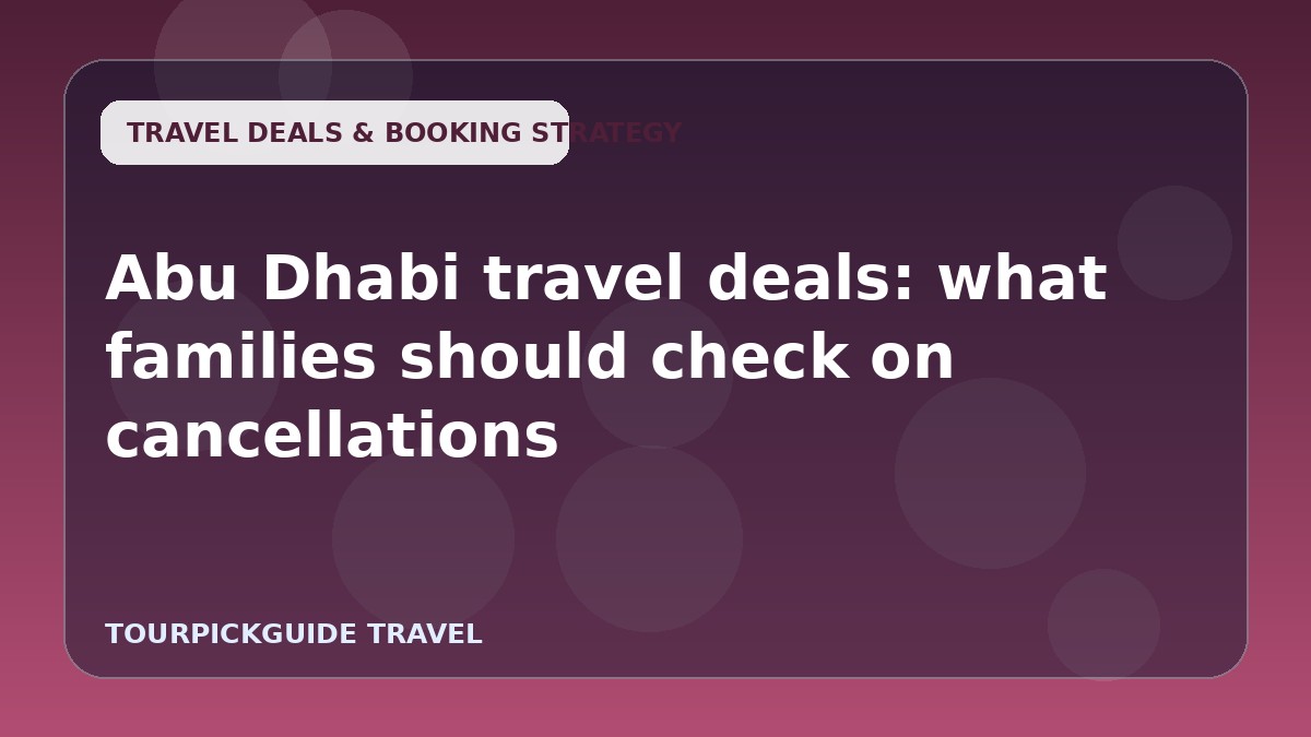 Visual guide for Abu Dhabi travel deals: what families should check on cancellations