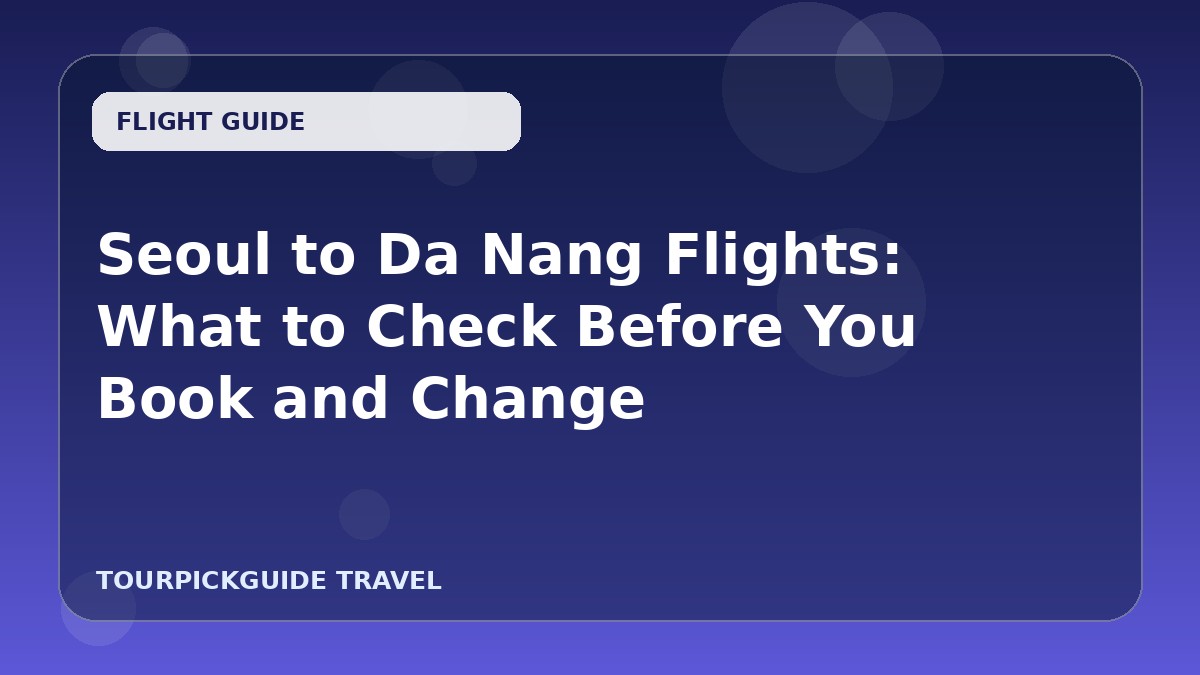 Seoul to Da Nang Flights: What to Check Before You Book and Change