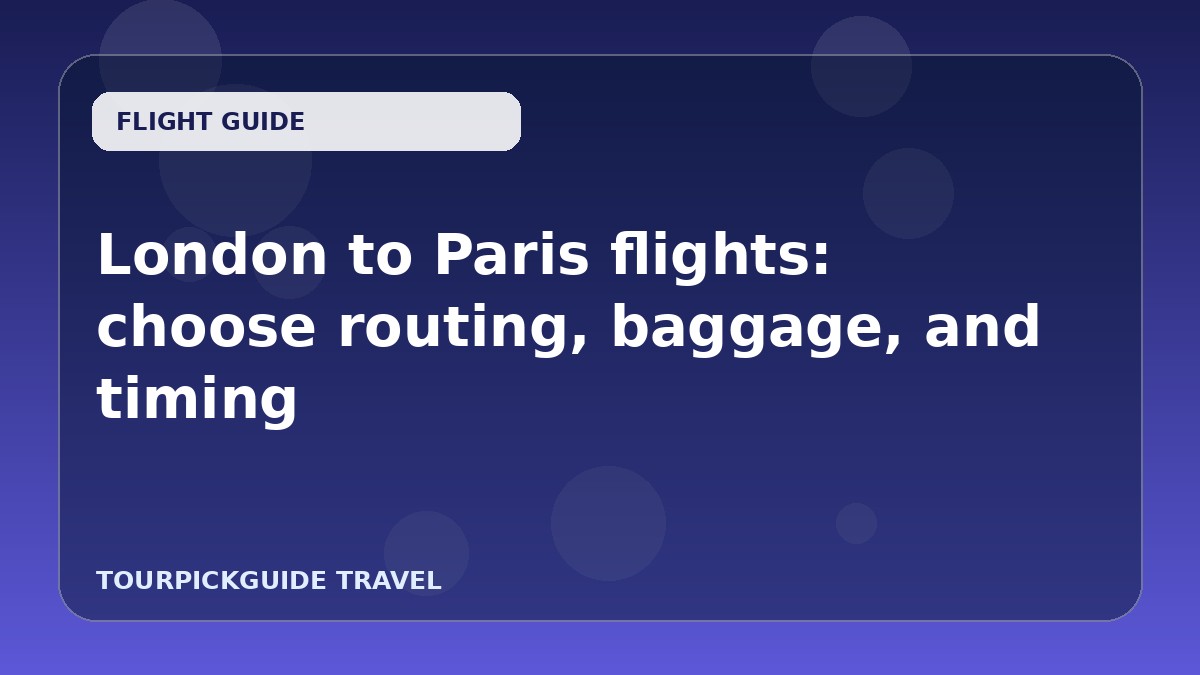 Visual guide for London to Paris flights: choose routing, baggage, and timing