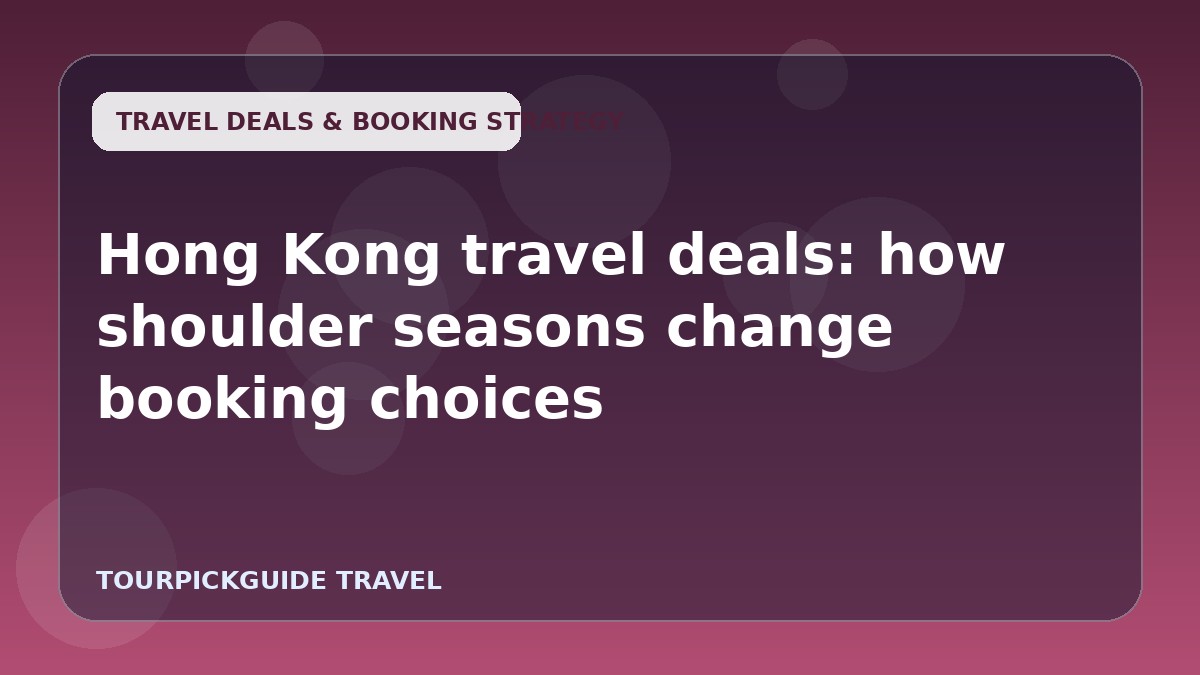 Visual guide for Hong Kong travel deals: how shoulder seasons change booking choices