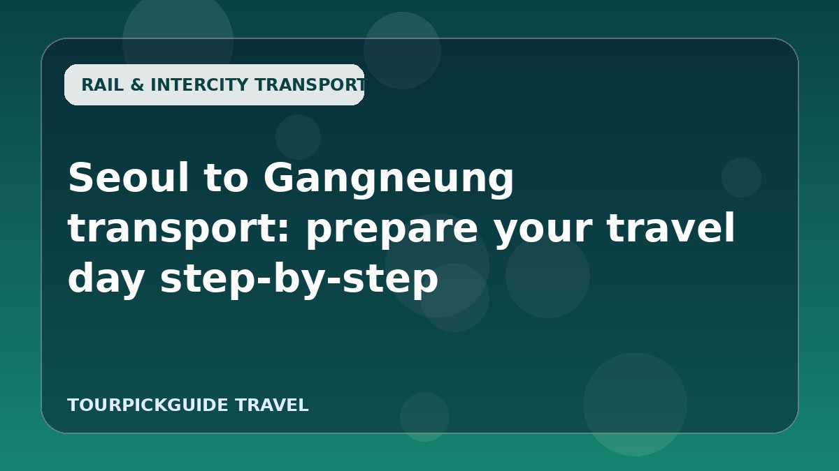 Visual guide for Seoul to Gangneung transport: prepare your travel day step-by-step