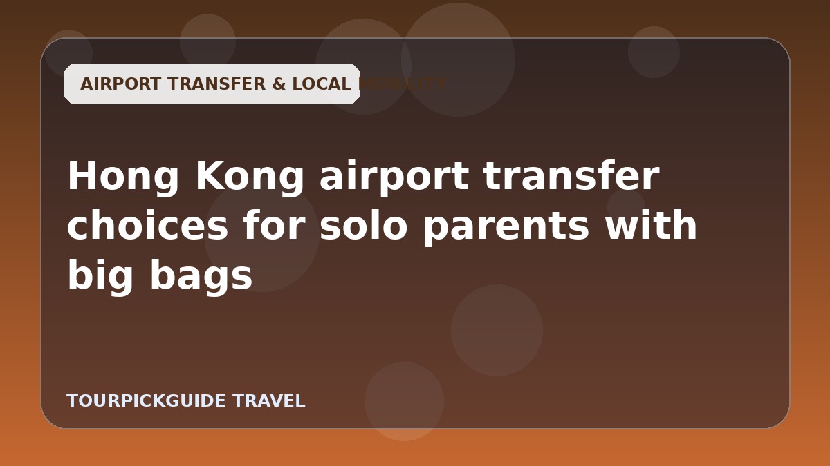 Hong Kong airport transfer choices for solo parents with big bags