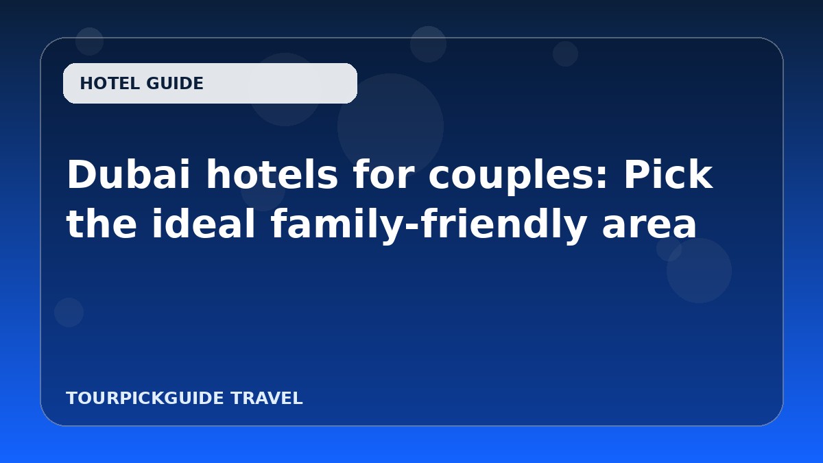 Dubai hotels for couples: Pick the ideal family-friendly area