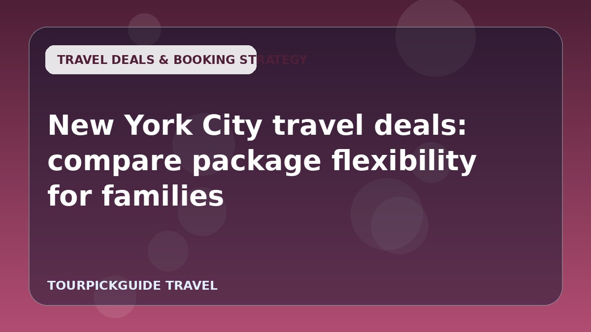 New York City travel deals: compare package flexibility for families