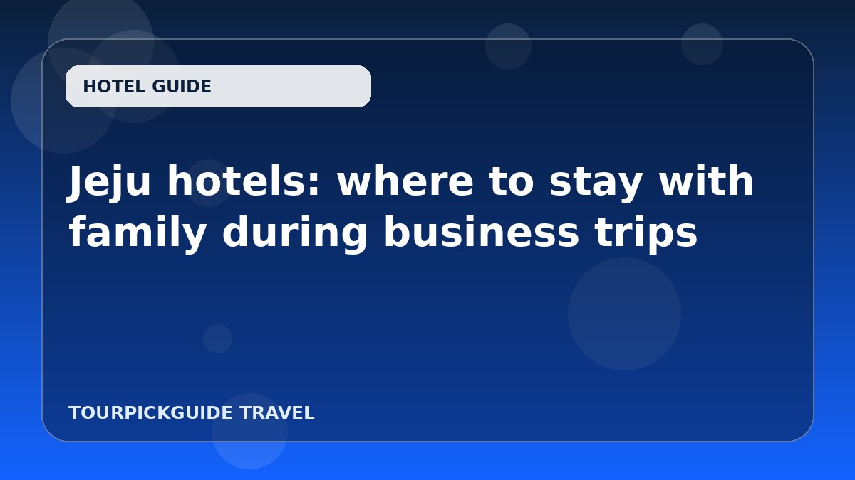 Visual guide for Jeju hotels: where to stay with family during business trips